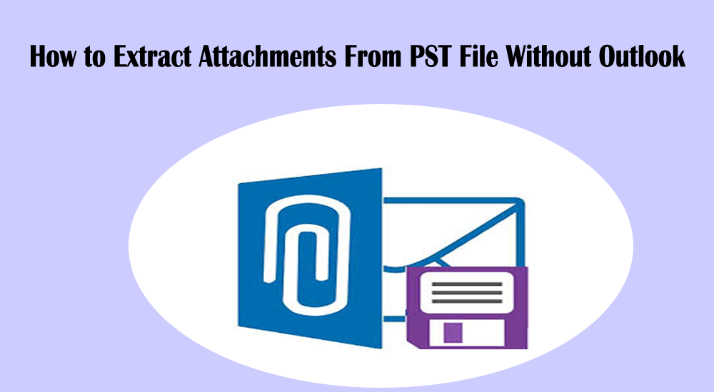 Quickest and Most Affordable Solution for How to Extract Attachments From PST file Without Outlook